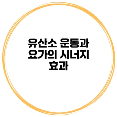 유산소 운동과 요가의 시너지 효과