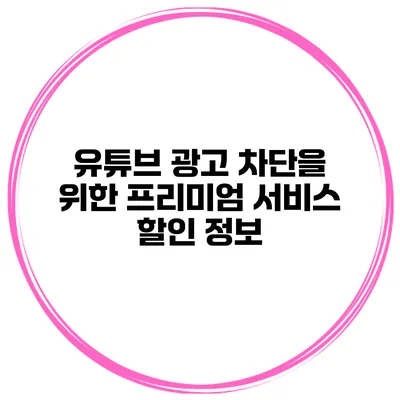 유튜브 광고 차단을 위한 프리미엄 서비스 할인 정보