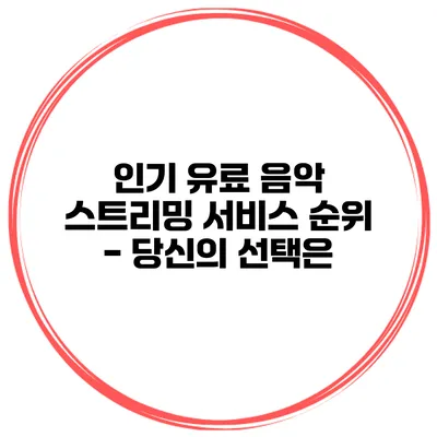 인기 유료 음악 스트리밍 서비스 순위 - 당신의 선택은?