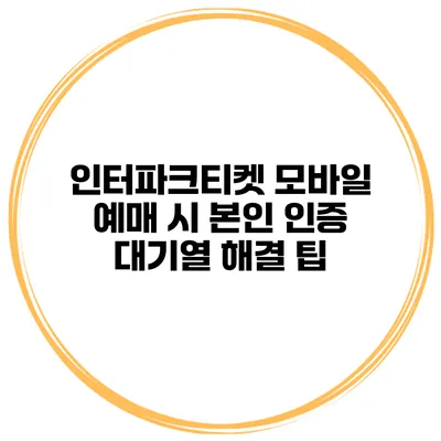 인터파크티켓 모바일 예매 시 본인 인증 대기열 해결 팁