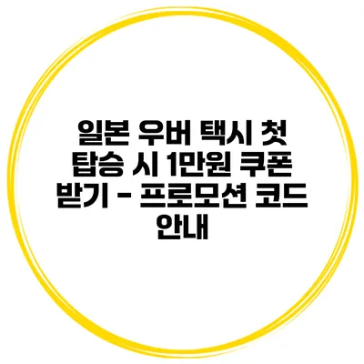 일본 우버 택시 첫 탑승 시 1만원 쿠폰 받기 - 프로모션 코드 안내