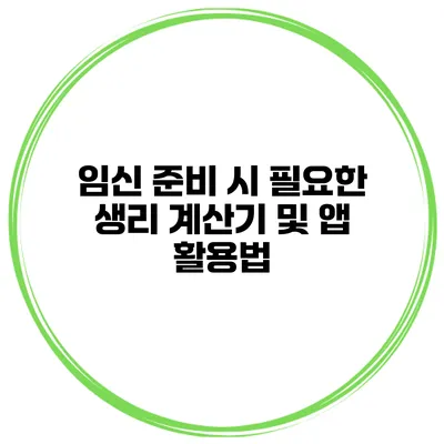 임신 준비 시 필요한 생리 계산기 및 앱 활용법