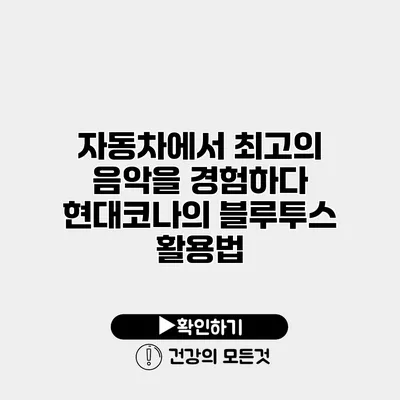 자동차에서 최고의 음악을 경험하다 현대코나의 블루투스 활용법