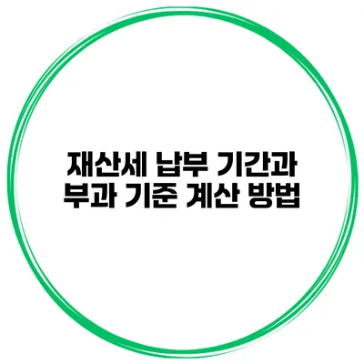 재산세 납부 기간과 부과 기준 계산 방법