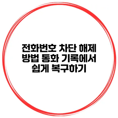 전화번호 차단 해제 방법 통화 기록에서 쉽게 복구하기