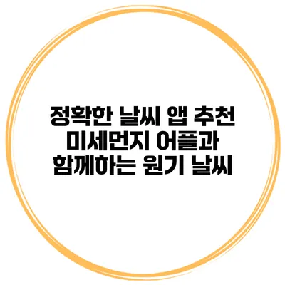 정확한 날씨 앱 추천 미세먼지 어플과 함께하는 원기 날씨