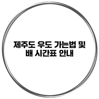 제주도 우도 가는법 및 배 시간표 안내