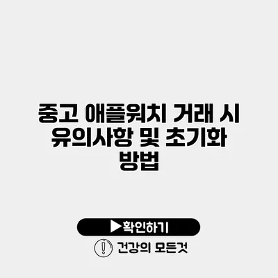 중고 애플워치 거래 시 유의사항 및 초기화 방법