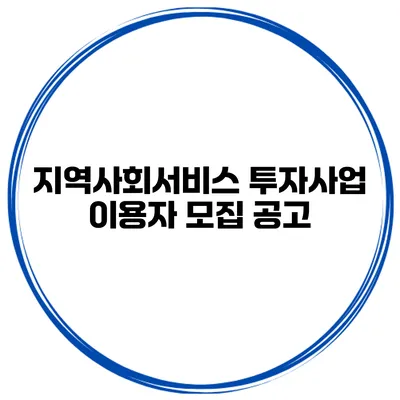 지역사회서비스 투자사업 이용자 모집 공고