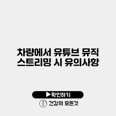 차량에서 유튜브 뮤직 스트리밍 시 유의사항