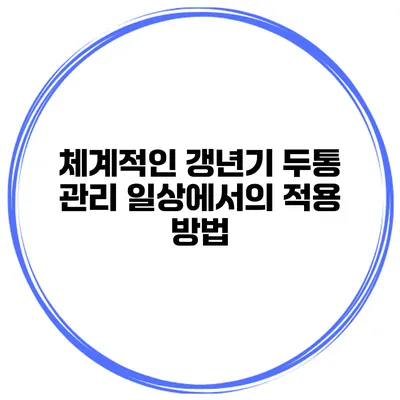 체계적인 갱년기 두통 관리: 일상에서의 적용 방법