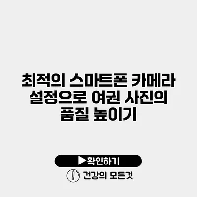 최적의 스마트폰 카메라 설정으로 여권 사진의 품질 높이기