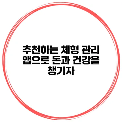추천하는 체형 관리 앱으로 돈과 건강을 챙기자