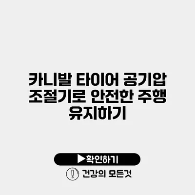 카니발 타이어 공기압 조절기로 안전한 주행 유지하기