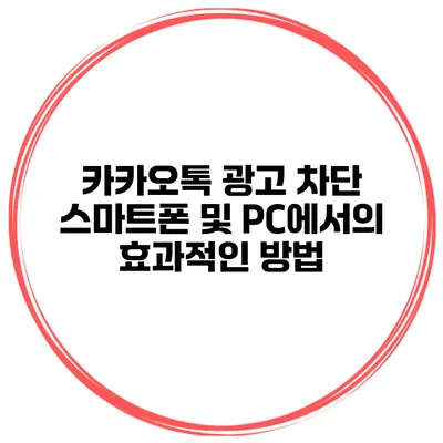 카카오톡 광고 차단 스마트폰 및 PC에서의 효과적인 방법