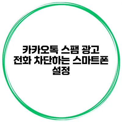 카카오톡 스팸 광고 전화 차단하는 스마트폰 설정