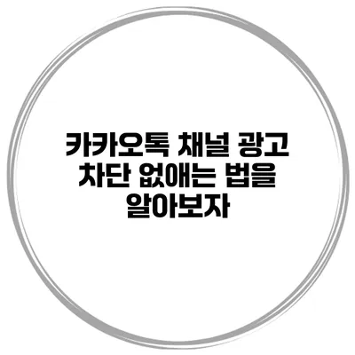 카카오톡 채널 광고 차단 없애는 법을 알아보자