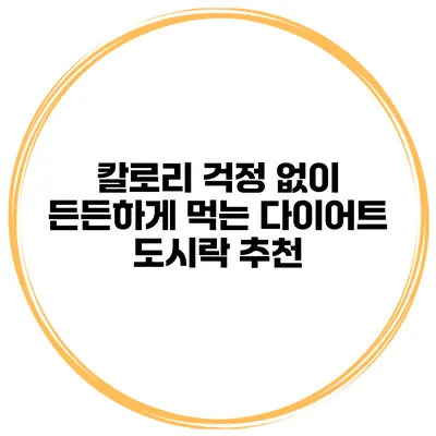 칼로리 걱정 없이 든든하게 먹는 다이어트 도시락 추천