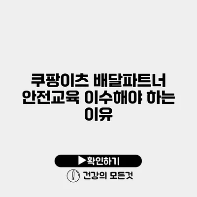 쿠팡이츠 배달파트너 안전교육 이수해야 하는 이유