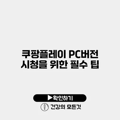 쿠팡플레이 PC버전 시청을 위한 필수 팁
