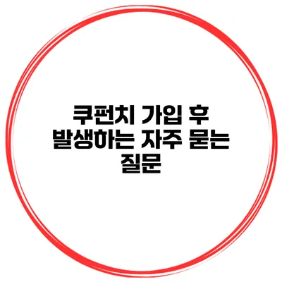 쿠펀치 가입 후 발생하는 자주 묻는 질문