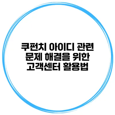 쿠펀치 아이디 관련 문제 해결을 위한 고객센터 활용법