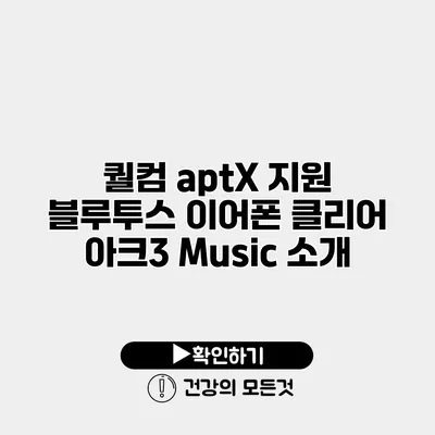 퀄컴 aptX 지원 블루투스 이어폰 클리어 아크3 Music 소개