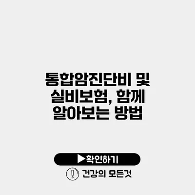 통합암진단비 및 실비보험, 함께 알아보는 방법