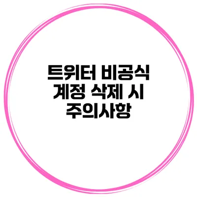 트위터 비공식 계정 삭제 시 주의사항