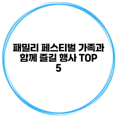 패밀리 페스티벌 가족과 함께 즐길 행사 TOP 5