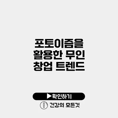 포토이즘을 활용한 무인 창업 트렌드