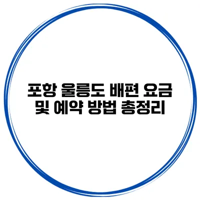 포항 울릉도 배편 요금 및 예약 방법 총정리