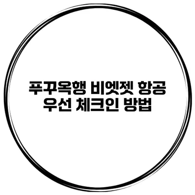 푸꾸옥행 비엣젯 항공 우선 체크인 방법