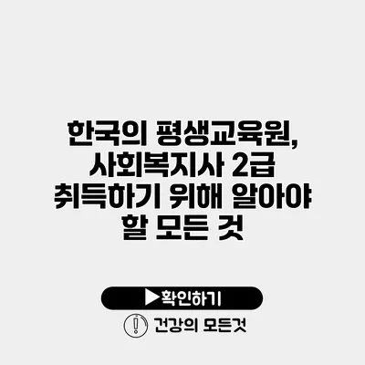 한국의 평생교육원, 사회복지사 2급 취득하기 위해 알아야 할 모든 것