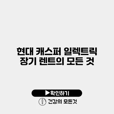 현대 캐스퍼 일렉트릭 장기 렌트의 모든 것