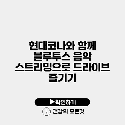 현대코나와 함께 블루투스 음악 스트리밍으로 드라이브 즐기기
