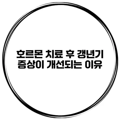 호르몬 치료 후 갱년기 증상이 개선되는 이유