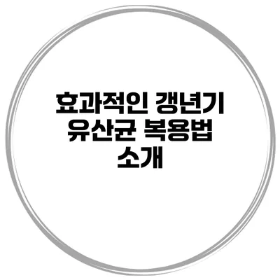 효과적인 갱년기 유산균 복용법 소개