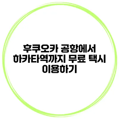 후쿠오카 공항에서 하카타역까지 무료 택시 이용하기