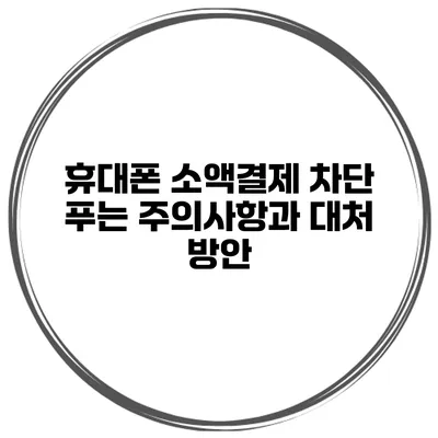 휴대폰 소액결제 차단 푸는 주의사항과 대처 방안